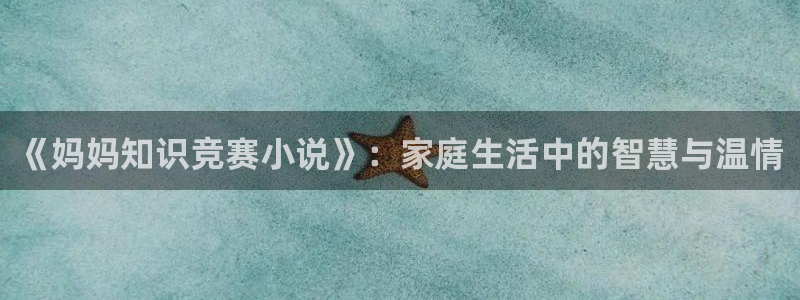 趣笔阁辣文：《妈妈知识竞赛小说》：家庭生活中的智慧与温情